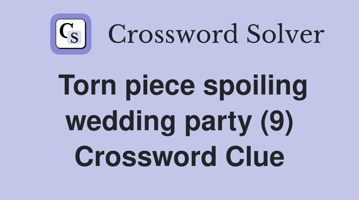 Torn piece spoiling wedding party (9) Crossword Clue Answers